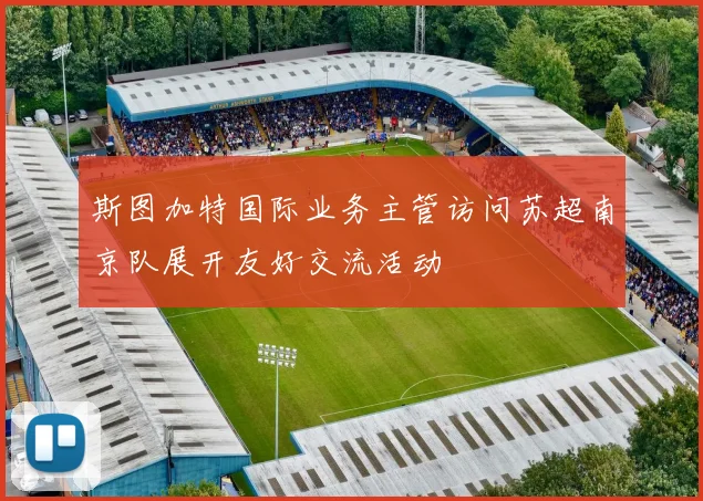 斯图加特国际业务主管访问苏超南京队展开友好交流活动