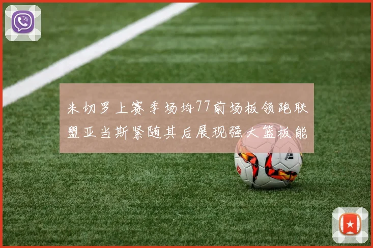 米切罗上赛季场均77前场板领跑联盟亚当斯紧随其后展现强大篮板能力