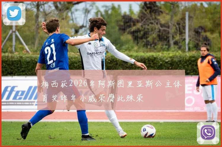 梅西获2026年阿斯图里亚斯公主体育奖昨年小威荣膺此殊荣