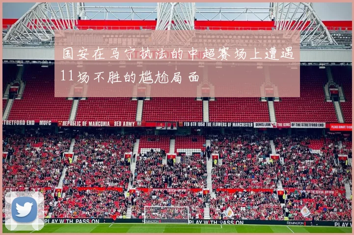 国安在马宁执法的中超赛场上遭遇11场不胜的尴尬局面