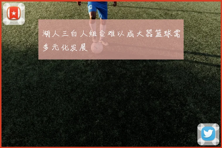 湖人三白人组合难以成大器篮球需多元化发展