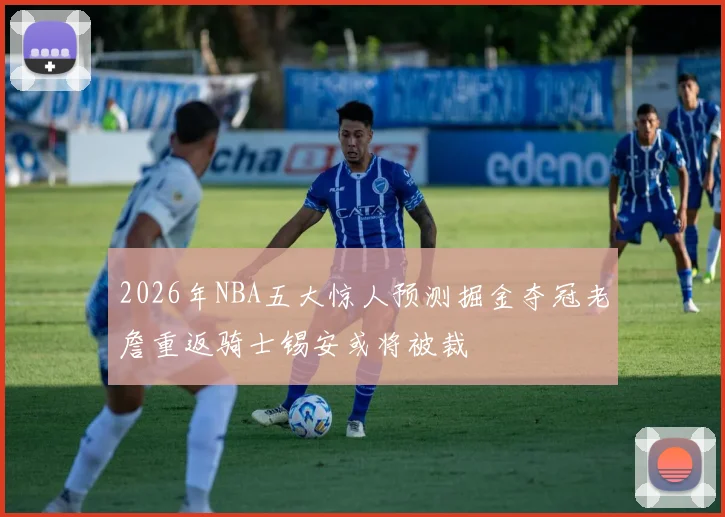 2026年NBA五大惊人预测掘金夺冠老詹重返骑士锡安或将被裁