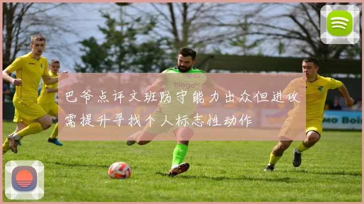 巴爷点评文班防守能力出众但进攻需提升寻找个人标志性动作