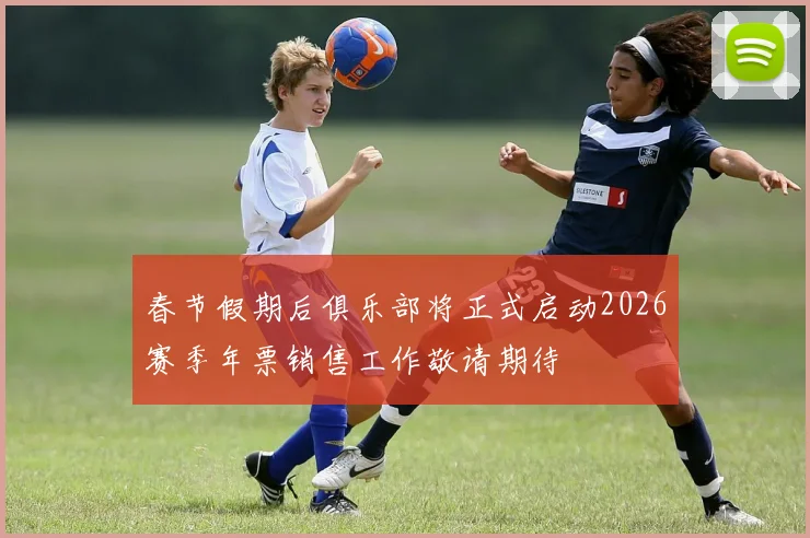 春节假期后俱乐部将正式启动2026赛季年票销售工作敬请期待
