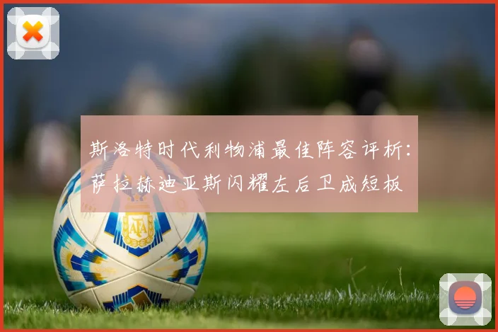 斯洛特时代利物浦最佳阵容评析：萨拉赫迪亚斯闪耀左后卫成短板